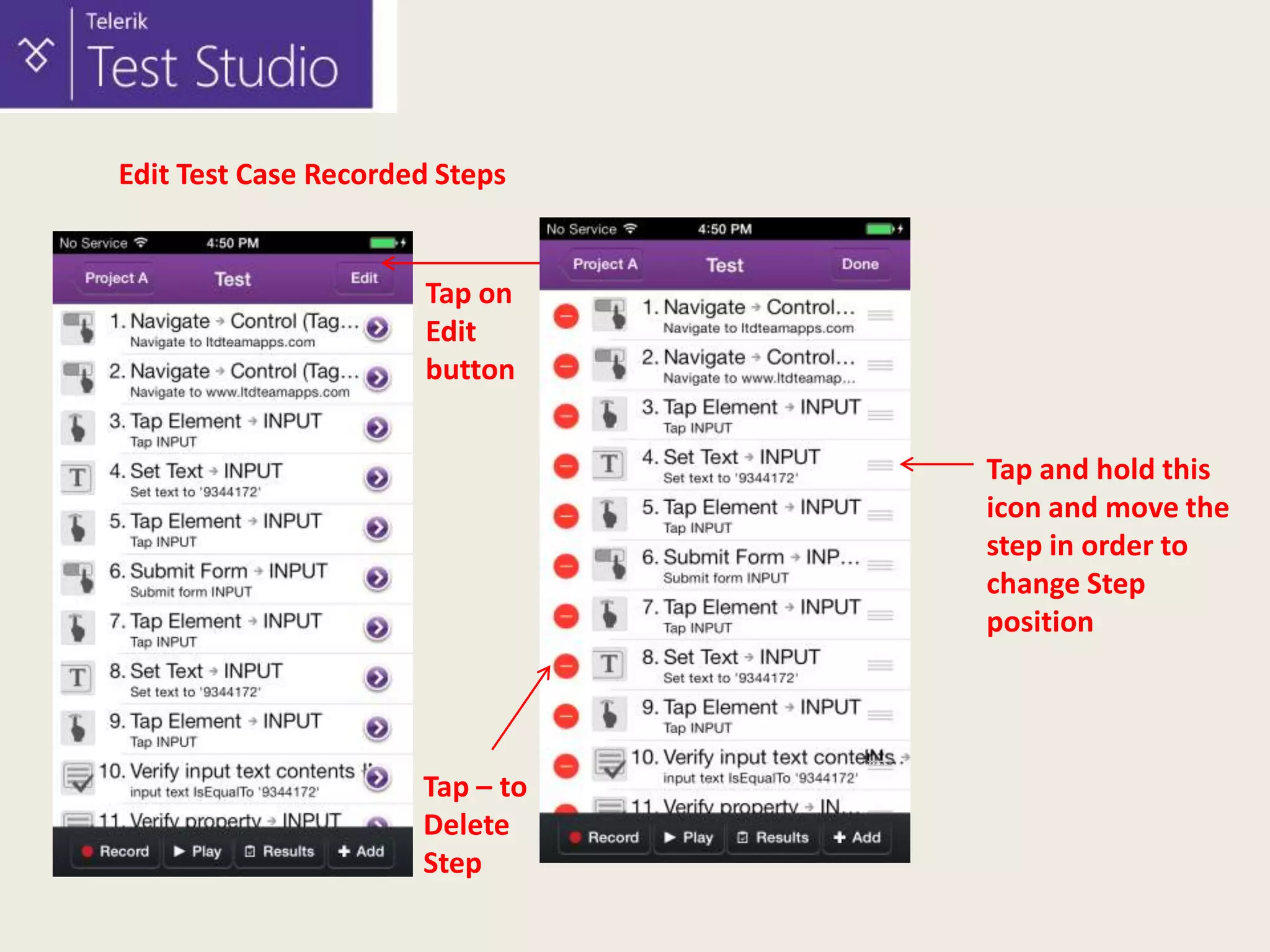 Edit Test Case Recorded Steps

Tap on
Edit
button
Tap and hold this
icon and move the
step in order to
change Step
position

Tap – to
Delete
Step

 