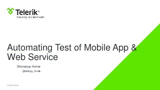 Automating Test of Mobile App &
Web Service
Dhananjay Kumar
@debug_mode

CONFIDENTIAL

 