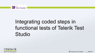 facebook.com/telerik @telerik
Integrating coded steps in
functional tests of Telerik Test
Studio
 