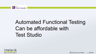 Automated Functional Testing
Can be affordable with
Test Studio


                      facebook.com/telerik   @telerik
 