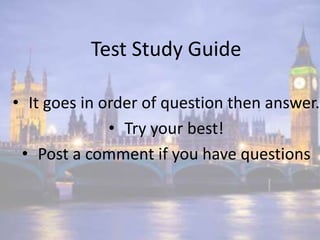 Test Study Guide 
• It goes in order of question then answer. 
• Try your best! 
• Post a comment if you have questions 
 