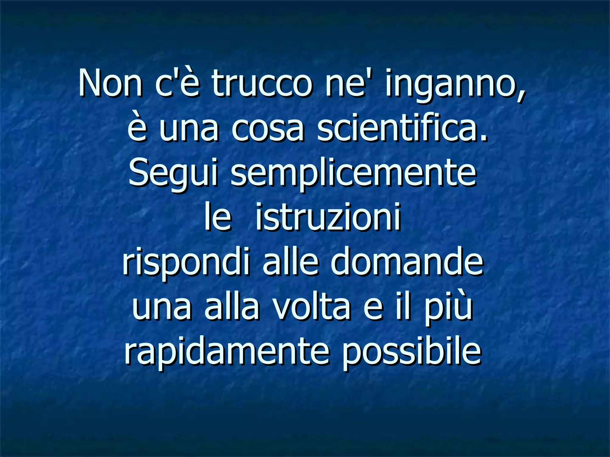 Non c'è trucco ne' inganno,  è una cosa scientifica. Segui semplicemente le  istruzioni rispondi alle domande una alla volta e il più rapidamente possibile 