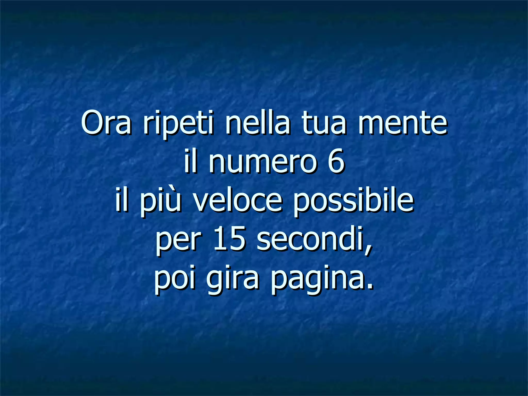 Ora ripeti nella tua mente il numero 6 il più veloce possibile per 15 secondi, poi gira pagina. 
