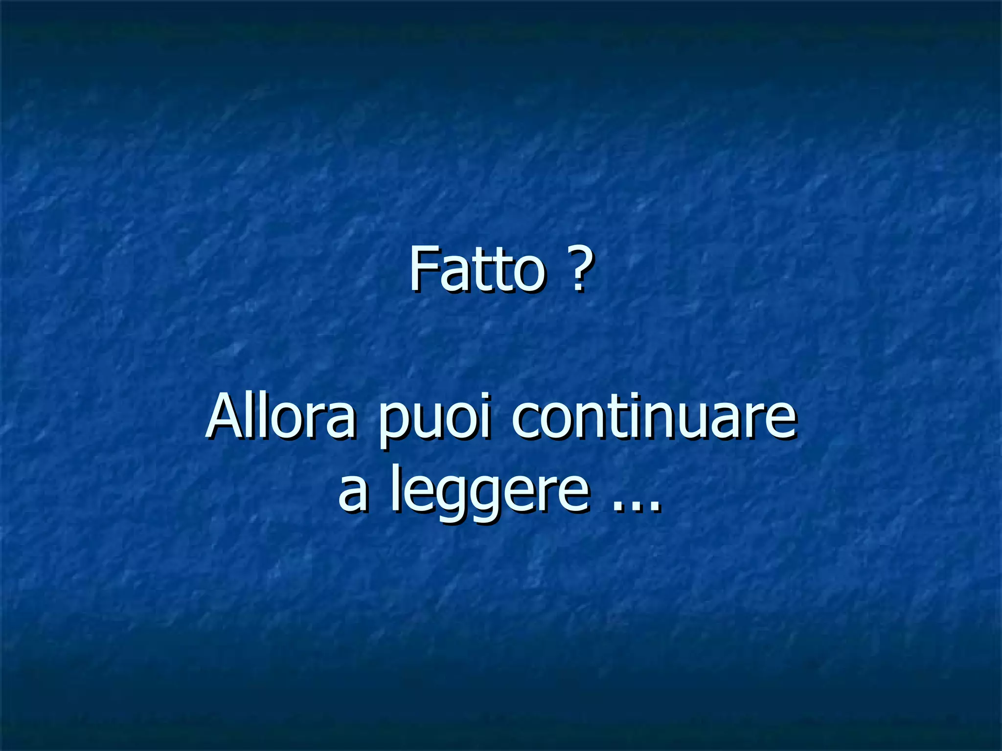 Fatto ? Allora puoi continuare a leggere ... 