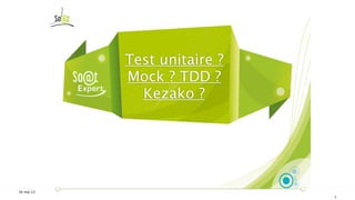 16 mai 13
Test unitaire ?
Mock ? TDD ?
Kezako ?
1
 