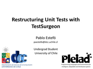 Restructuring Unit Tests with
        TestSurgeon
          Pablo Estefó
         paestefo@dcc.uchile.cl

         Undergrad Student
         University of Chile


                                  Programming Languages and Environments for
                                  Intelligent, Adaptable and Distributed systems
 