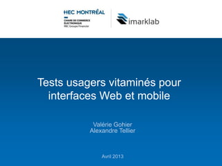 Tests usagers vitaminés pour
  interfaces Web et mobile

           Valérie Gohier
          Alexandre Tellier



              Avril 2013
 