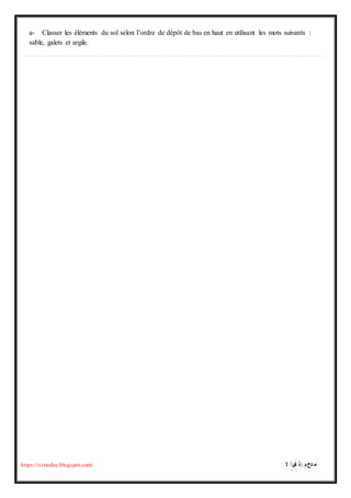 ‫ال‬ ‫سأ‬‫ات‬ ‫ذ‬: ‫دحم‬ ‫م‬
‫بو‬‫ام‬ ‫.ن‬
https://svttoday.blogspot.com/
a- Classer les éléments du sol selon l’ordre de dépôt de bas en haut en utilisant les mots suivants :
sable, galets et argile.
……………………………………………………………………………………………………………………………………………………………………………………………………………………………………………………………………………….
 