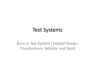 Test Systems

Burn In Test System I helped Design,
 Troubleshoot, Validate and Build
 