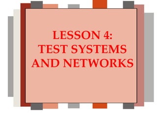 LESSON 4:
TEST SYSTEMS
AND NETWORKS
 