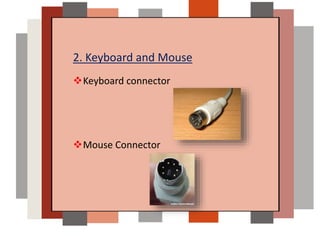 2. Keyboard and Mouse
Keyboard connector
Mouse Connector
 