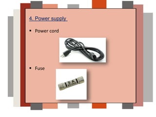 4. Power supply
 Power cord
 Fuse
 