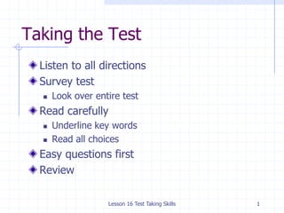 Taking the Test Listen to all directions Survey test Look over entire test Read carefully Underline key words Read all choices Easy questions first Review Lesson 16 Test Taking Skills 1 