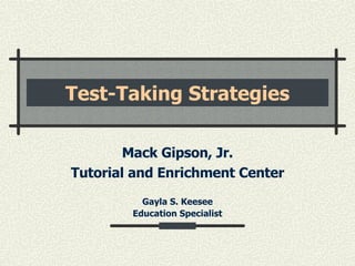 Test-Taking Strategies Mack Gipson, Jr. Tutorial and Enrichment Center Gayla S. Keesee Education Specialist 
