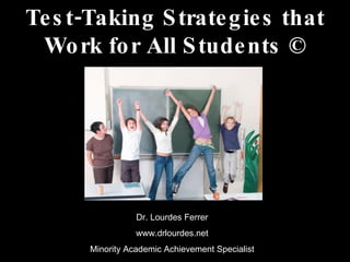 Test-Taking Strategies that Work for All Students © Dr. Lourdes Ferrer www.drlourdes.net Minority Academic Achievement Specialist 