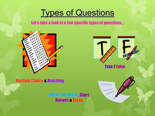 Types of Questions
        Let’s take a look at a few specific types of questions…




                                                   True / False


Multiple Choice & Matching


                  Fill-In-The-Blank, Short
                       Answer, & Essay
 