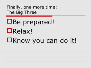 Finally, one more time:
The Big Three
Be prepared!
Relax!
Know you can do it!
 