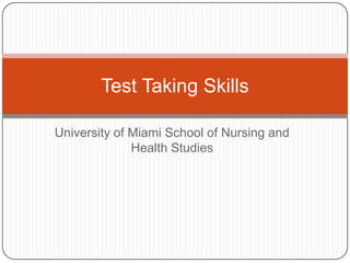 Test Taking Skills

University of Miami School of Nursing and
              Health Studies
 