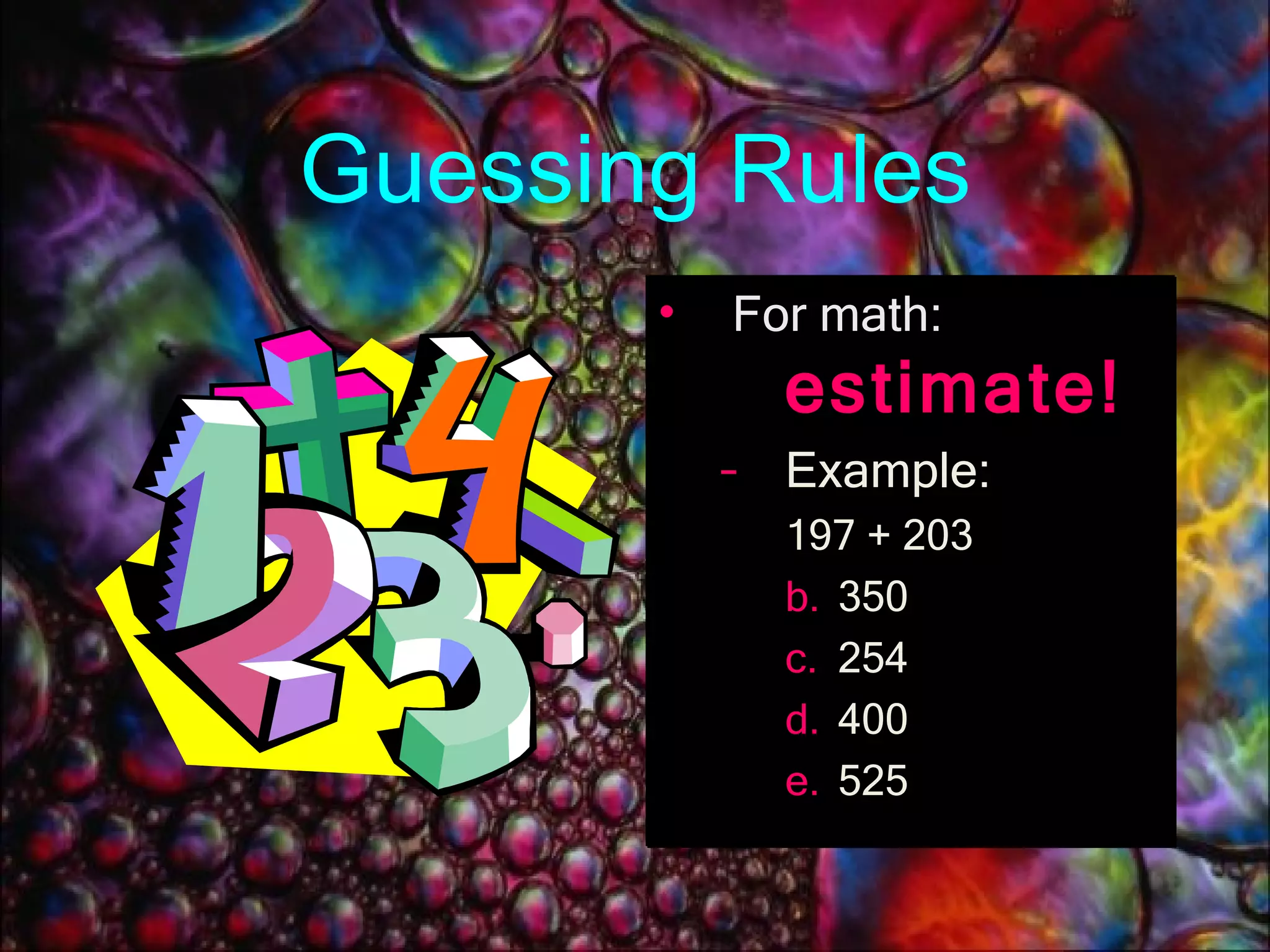 Guessing Rules For math:  estimate! Example: 197 + 203 350 254 400 525 