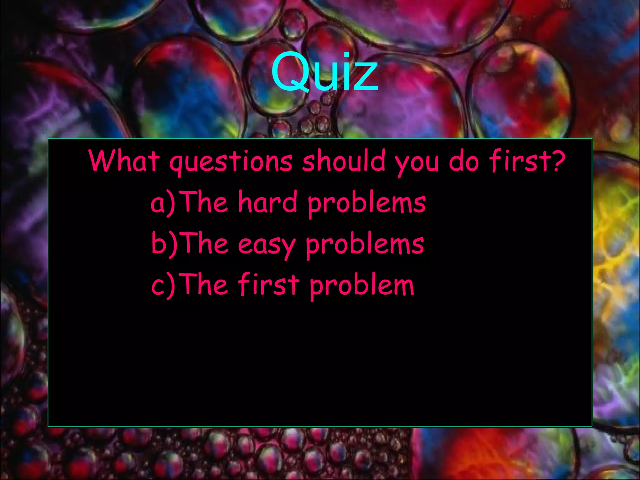 Quiz What questions should you do first? The hard problems The easy problems The first problem 