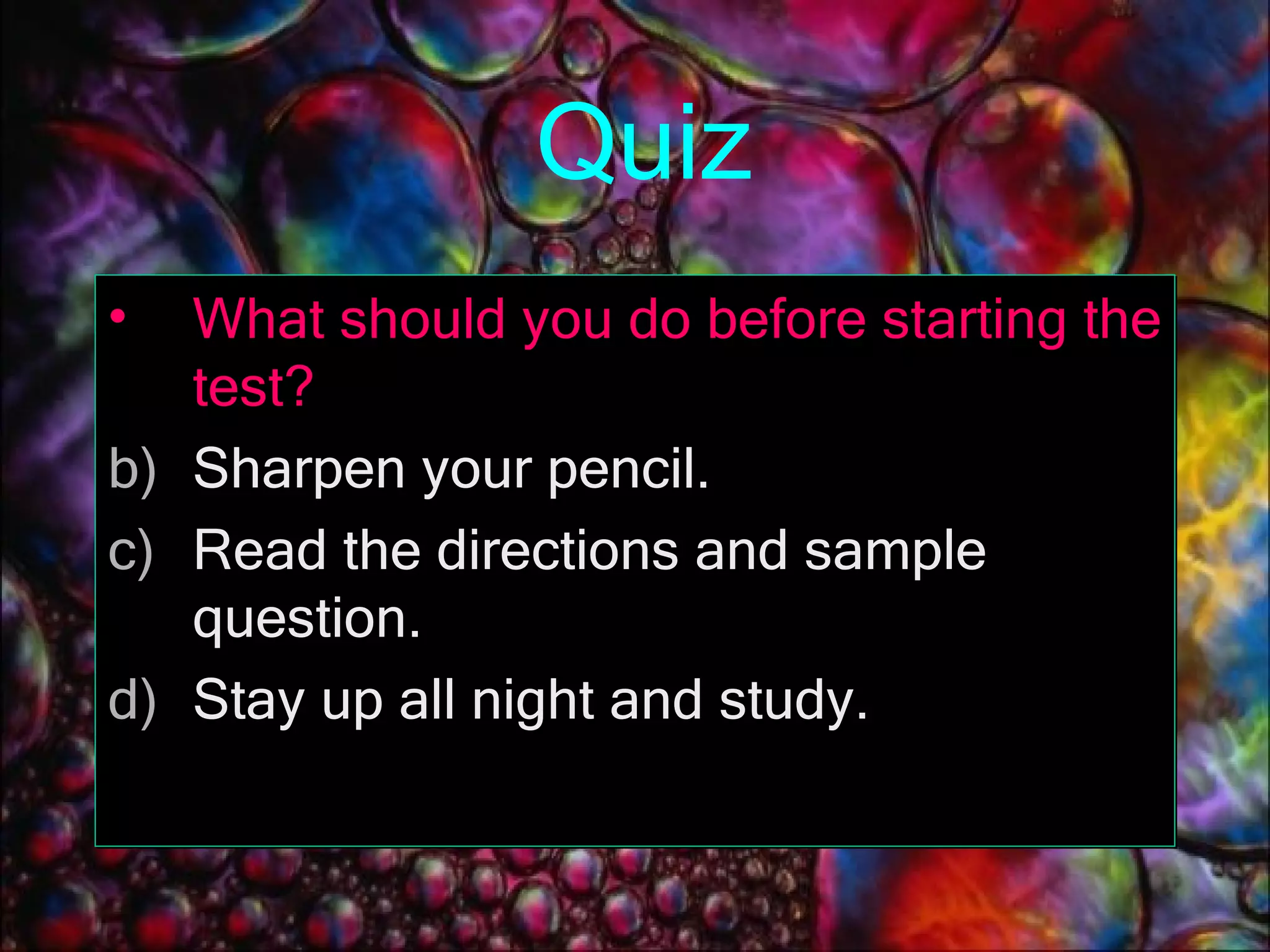 Quiz What should you do before starting the test? Sharpen your pencil. Read the directions and sample question. Stay up all night and study. 