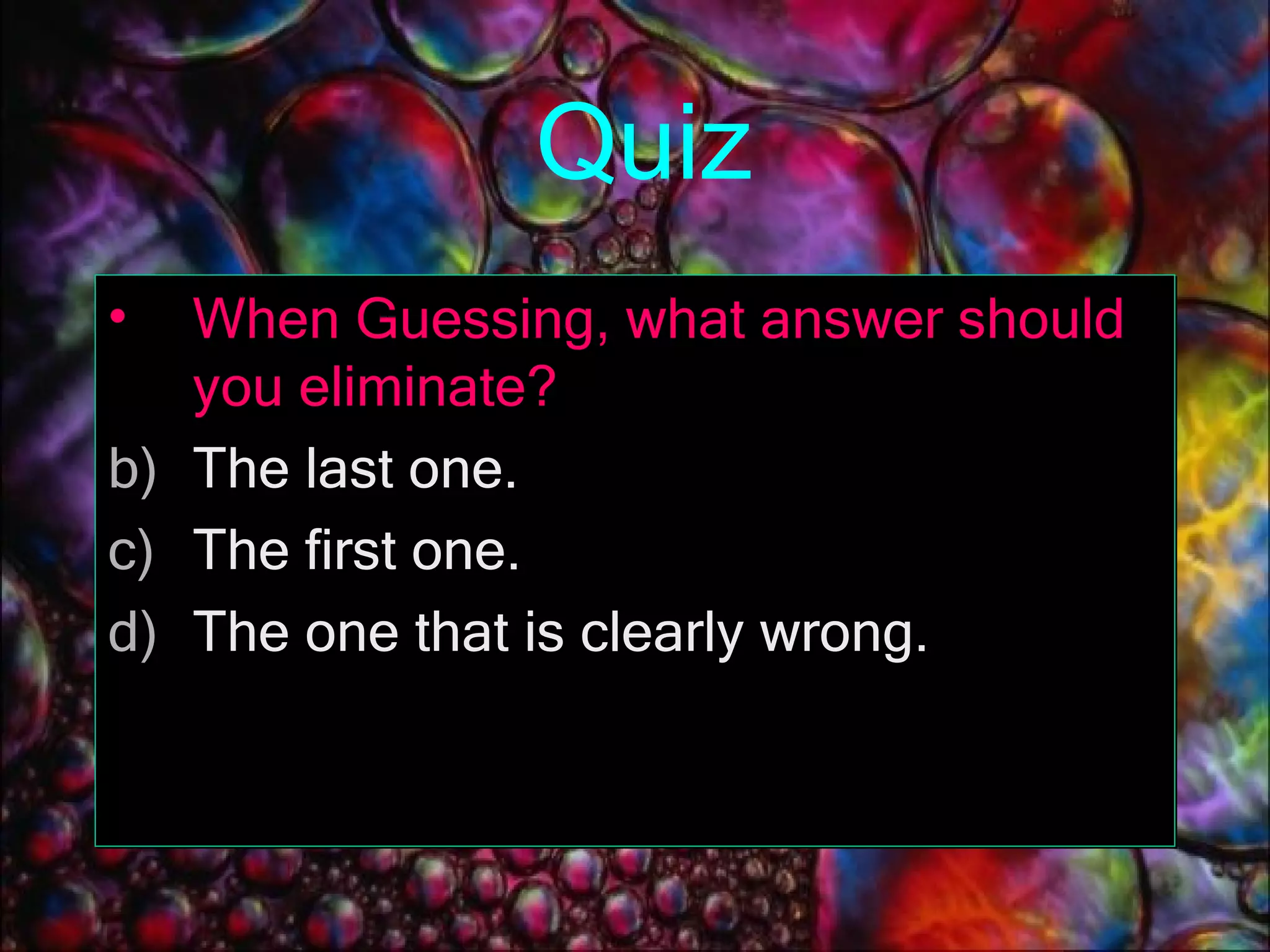 Quiz When Guessing, what answer should you eliminate? The last one. The first one. The one that is clearly wrong. 