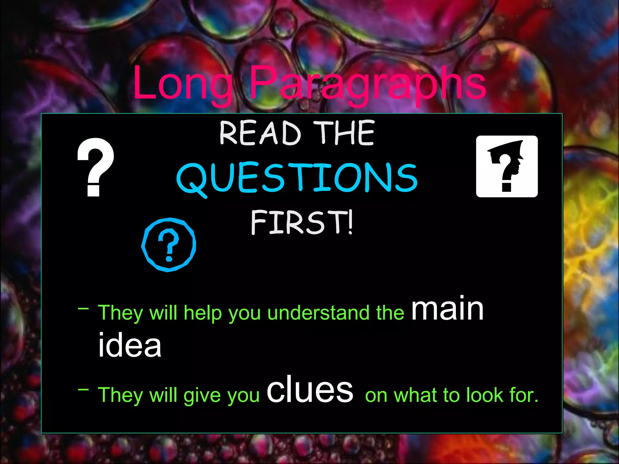 Long Paragraphs READ THE  QUESTIONS   FIRST! They will help you understand the  main idea They will give you  clues   on what to look for. 