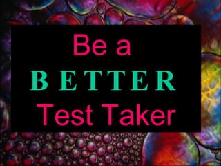 Be a  BETTER Test Taker 