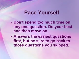 Pace Yourself Don’t spend too much time on any one question. Do your best and then move on. Answers the easiest questions first, but be sure to go back to those questions you skipped. 