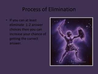 Process of EliminationIf you can at least eliminate 1-2 answer choices then you can increase your chance of getting the correct answer.