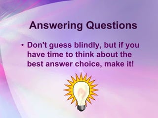 Answering Questions
• Don't guess blindly, but if you
  have time to think about the
  best answer choice, make it!
 