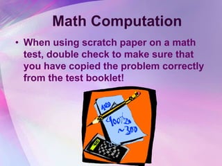 Math Computation
• When using scratch paper on a math
  test, double check to make sure that
  you have copied the problem correctly
  from the test booklet!
 