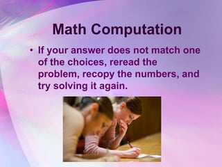 Math Computation
• If your answer does not match one
  of the choices, reread the
  problem, recopy the numbers, and
  try solving it again.
 