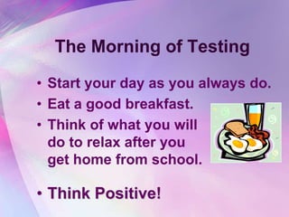 The Morning of Testing

• Start your day as you always do.
• Eat a good breakfast.
• Think of what you will
  do to relax after you
  get home from school.

• Think Positive!
 