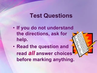 Test Questions
• If you do not understand
  the directions, ask for
  help.
• Read the question and
  read all answer choices
  before marking anything.
 