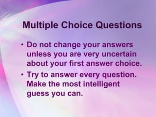 Multiple Choice Questions
• Do not change your answers
  unless you are very uncertain
  about your first answer choice.
• Try to answer every question.
  Make the most intelligent
  guess you can.
 