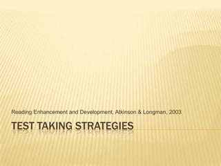 TEST TAKING STRATEGIES
Reading Enhancement and Development, Atkinson & Longman, 2003
 