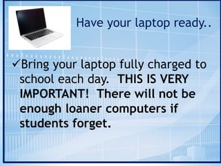Have your laptop ready..
üBring your laptop fully charged to
school each day. THIS IS VERY
IMPORTANT! There will not be
enough loaner computers if
students forget.
 