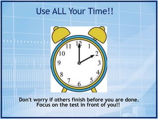 Don't worry if others finish before you are done.
Focus on the test in front of you!!.
Use ALL Your Time!!
 