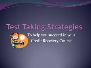 Test Taking Strategies To help you succeed in your  Credit Recovery Course 