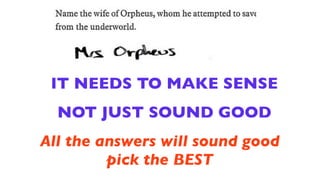 IT NEEDS TO MAKE SENSE
  NOT JUST SOUND GOOD
All the answers will sound good
         pick the BEST
 