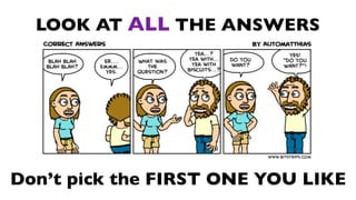 LOOK AT ALL THE ANSWERS




Don’t pick the FIRST ONE YOU LIKE
 