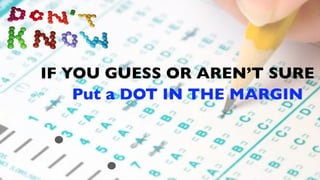 IF YOU GUESS OR AREN’T SURE
    Put a DOT IN THE MARGIN
 