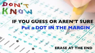 IF YOU GUESS OR AREN’T SURE
    Put a DOT IN THE MARGIN



              ERASE AT THE END
 