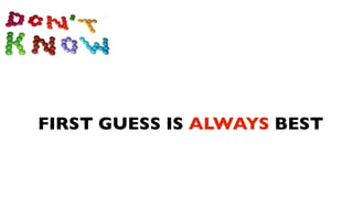 FIRST GUESS IS ALWAYS BEST
 