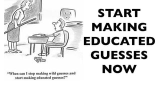 START
 MAKING
EDUCATED
 GUESSES
   NOW
 