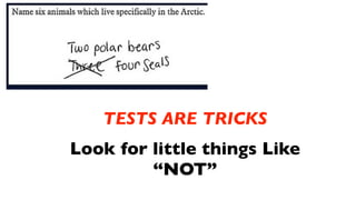 TESTS ARE TRICKS
Look for little things Like
         “NOT”
 