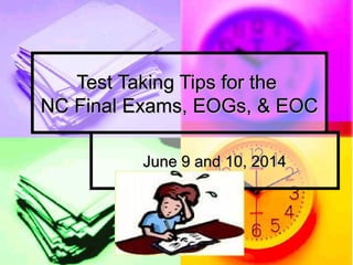 Test Taking Tips for theTest Taking Tips for the
NC Final Exams, EOGs, & EOCNC Final Exams, EOGs, & EOC
June 9 and 10, 2014June 9 and 10, 2014
 