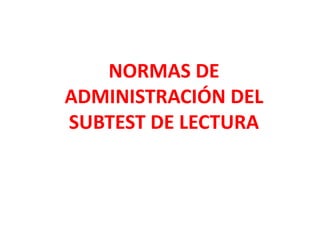 NORMAS DE
ADMINISTRACIÓN DEL
SUBTEST DE LECTURA
 