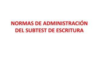 NORMAS DE ADMINISTRACIÓN
DEL SUBTEST DE ESCRITURA
 